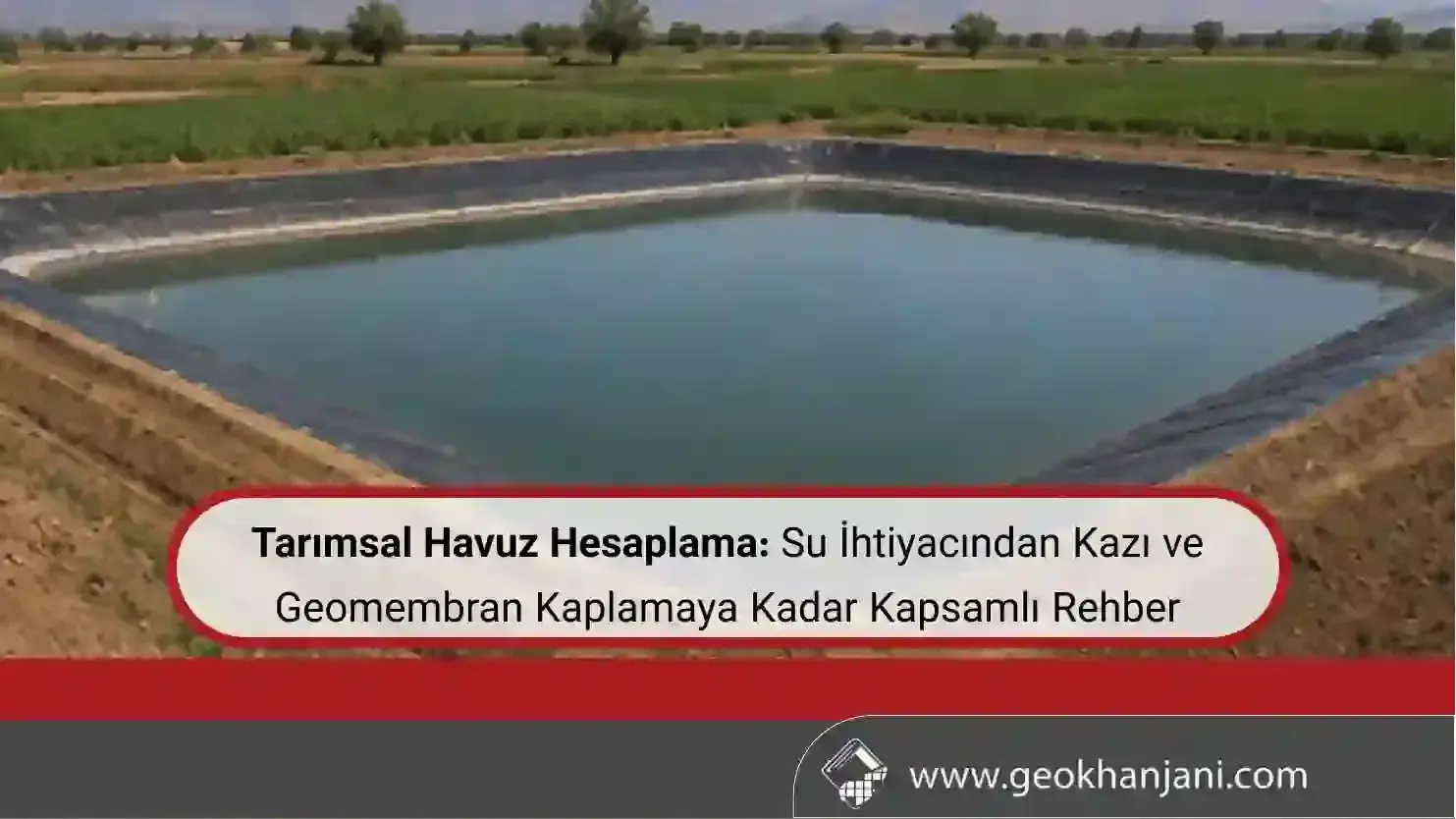 Tarımsal Havuz Hesaplama: Su İhtiyacından Kazı ve Geomembran Kaplamaya Kadar Kapsamlı Rehber