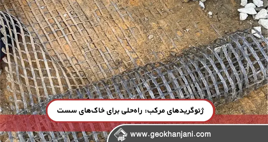 ژئوگریدهای مرکب: راه‌حلی برای چالش‌های خاک‌های سست