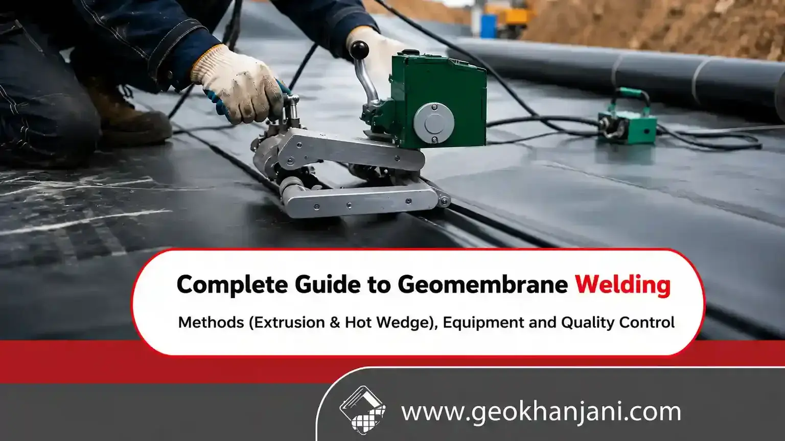 The Complete Guide to Geomembrane Welding: Hot Wedge & Extrusion Methods, Equipment, and Quality Control