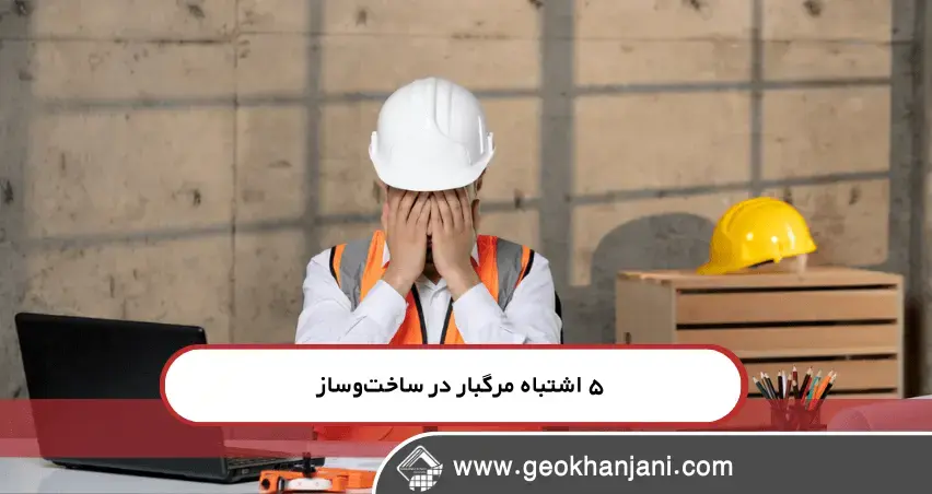 اجتناب از فاجعه: ۵ اشتباه مرگبار در ساخت‌وساز که باید بدانید!