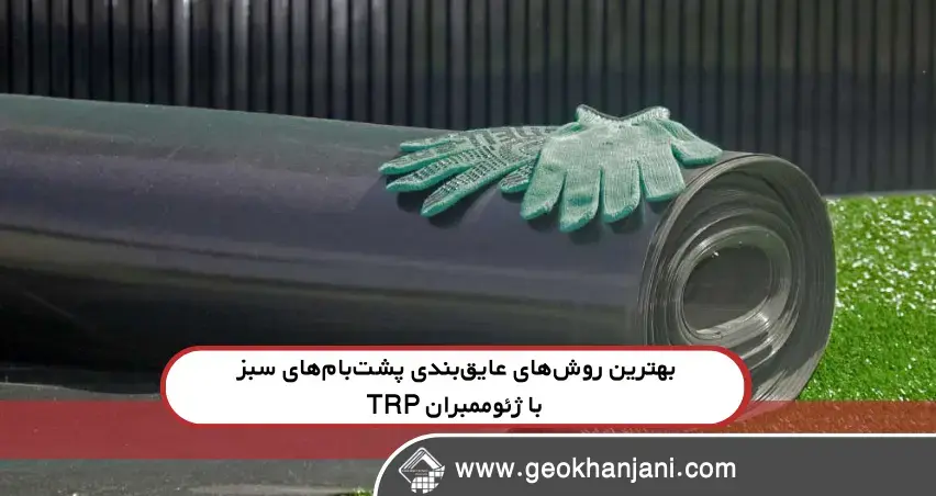 بهترین روش‌های عایق‌بندی پشت‌بام‌های سبز با ژئوممبران TRP