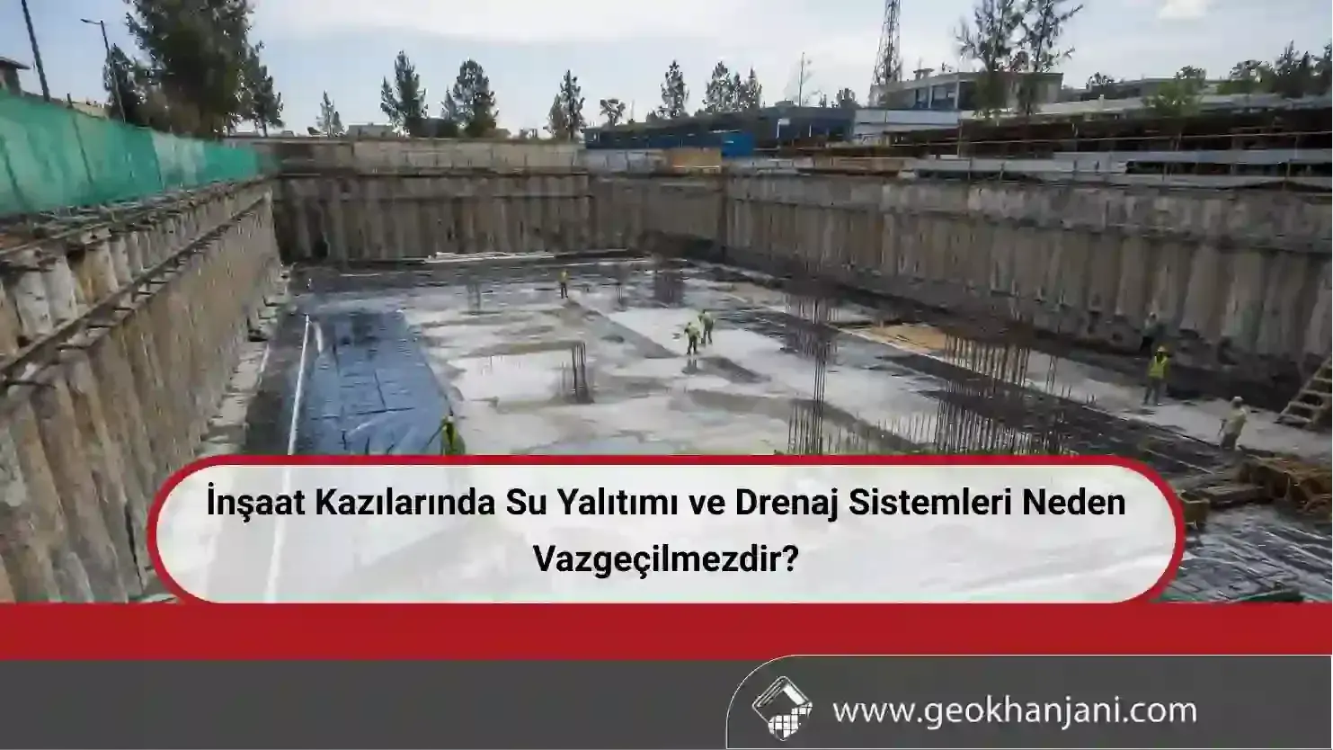 İnşaat Kazılarında Su Yalıtımı ve Drenaj Sistemleri Neden Vazgeçilmezdir?