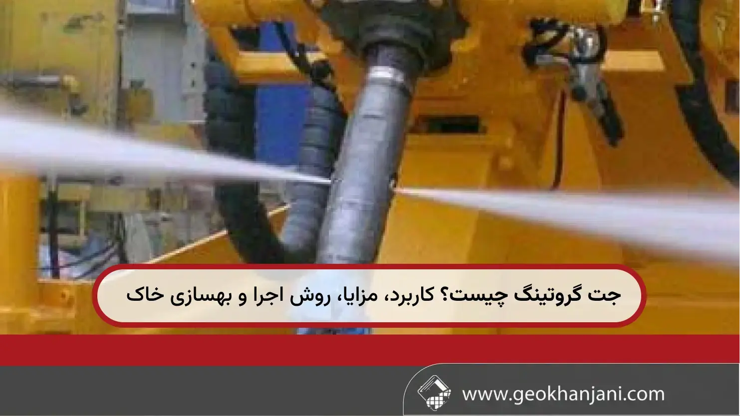 جت گروتینگ چیست؟ کاربرد، مزایا، روش اجرا و بهسازی خاک