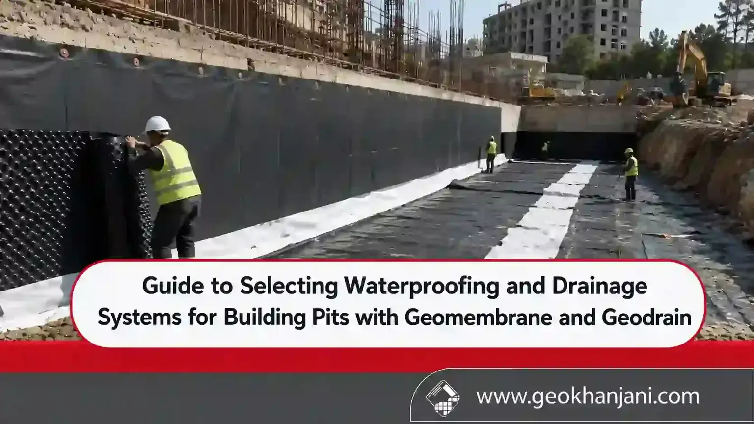 A Complete Guide to Waterproofing and Drainage Systems for Construction Excavations Using Geomembranes and Geodrain