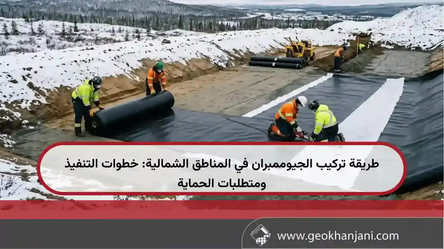 طريقة تركيب الجيوممبران في المناطق الشمالية: خطوات التنفيذ ومتطلبات الحماية