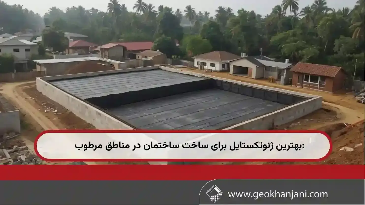بهترین ژئوتکستایل برای ساخت ساختمان در مناطق مرطوب | راهنمای انتخاب
