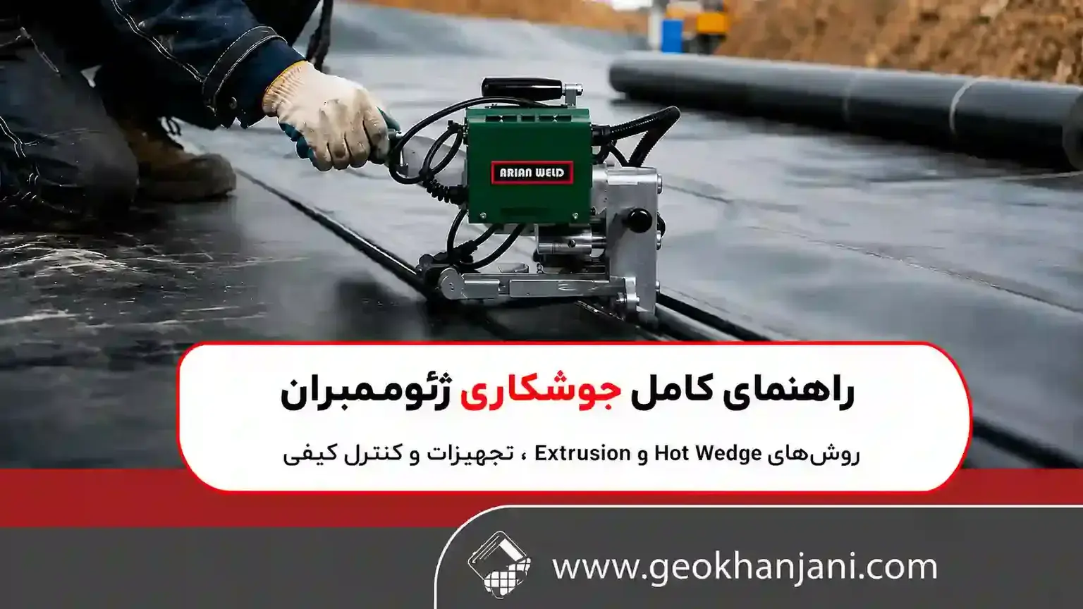 راهنمای کامل جوشکاری ژئوممبران: روش‌های Hot Wedge و Extrusion، تجهیزات و کنترل کیفی